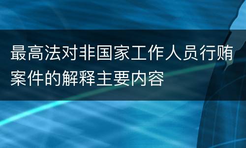 最高法对非国家工作人员行贿案件的解释主要内容