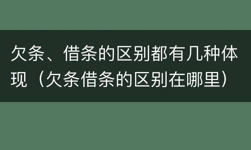 欠条、借条的区别都有几种体现（欠条借条的区别在哪里）