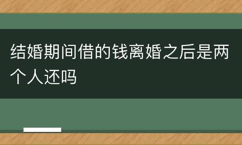 结婚期间借的钱离婚之后是两个人还吗
