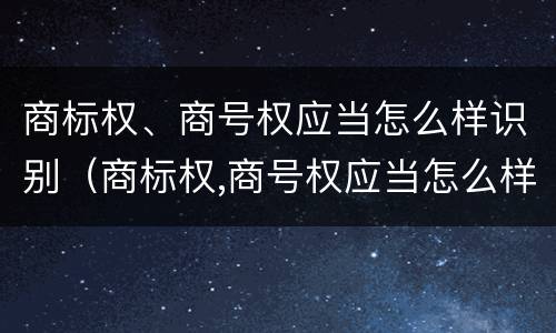 商标权、商号权应当怎么样识别（商标权,商号权应当怎么样识别）
