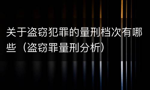 关于盗窃犯罪的量刑档次有哪些（盗窃罪量刑分析）