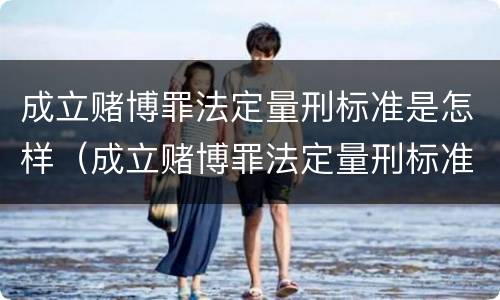 成立赌博罪法定量刑标准是怎样（成立赌博罪法定量刑标准是怎样规定的）
