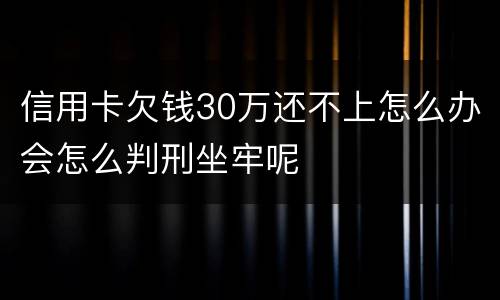 信用卡欠钱30万还不上怎么办会怎么判刑坐牢呢