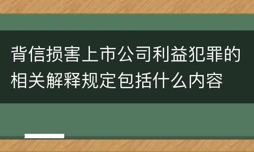 背信损害上市公司利益犯罪的相关解释规定包括什么内容