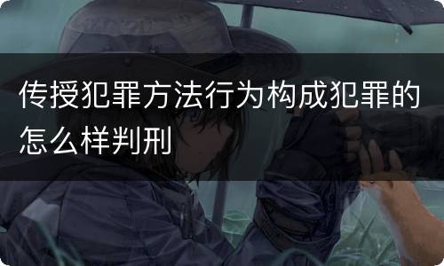 传授犯罪方法行为构成犯罪的怎么样判刑