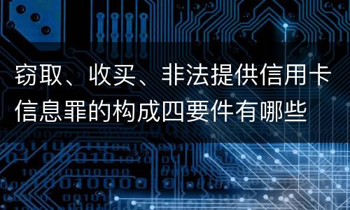 窃取、收买、非法提供信用卡信息罪的构成四要件有哪些