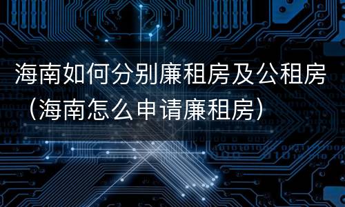 海南如何分别廉租房及公租房（海南怎么申请廉租房）