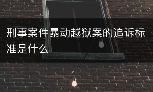 刑事案件暴动越狱案的追诉标准是什么