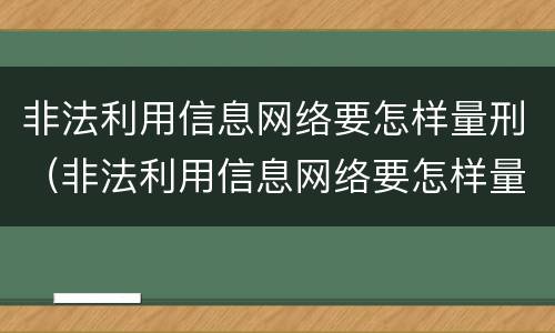 非法利用信息网络要怎样量刑（非法利用信息网络要怎样量刑呢）