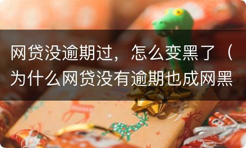 网贷没逾期过，怎么变黑了（为什么网贷没有逾期也成网黑了）
