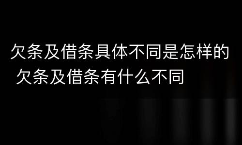 欠条及借条具体不同是怎样的 欠条及借条有什么不同