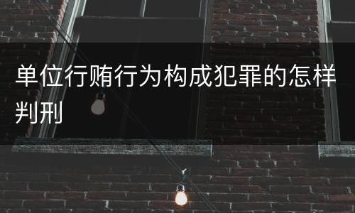 单位行贿行为构成犯罪的怎样判刑