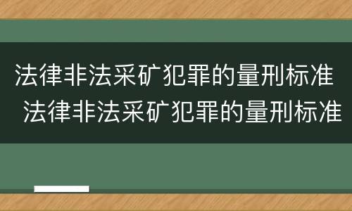 法律非法采矿犯罪的量刑标准 法律非法采矿犯罪的量刑标准是多少