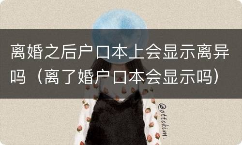 离婚之后户口本上会显示离异吗（离了婚户口本会显示吗）
