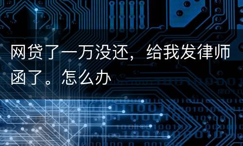 网贷了一万没还，给我发律师函了。怎么办