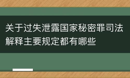 关于过失泄露国家秘密罪司法解释主要规定都有哪些