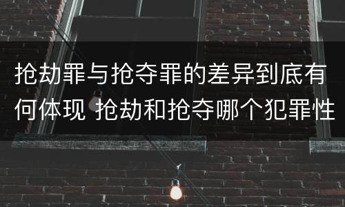 抢劫罪与抢夺罪的差异到底有何体现 抢劫和抢夺哪个犯罪性质严重