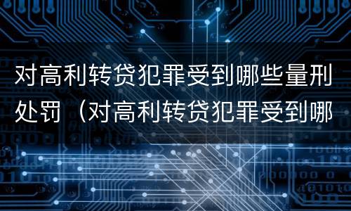 对高利转贷犯罪受到哪些量刑处罚（对高利转贷犯罪受到哪些量刑处罚呢）