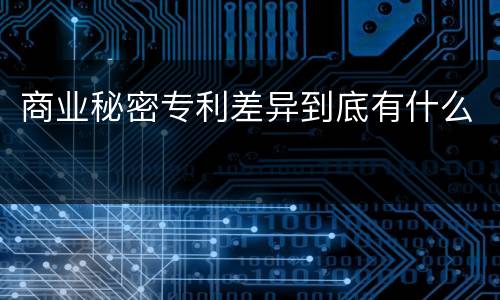 商业秘密专利差异到底有什么