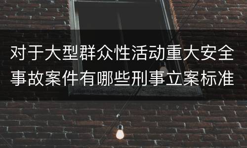 对于大型群众性活动重大安全事故案件有哪些刑事立案标准