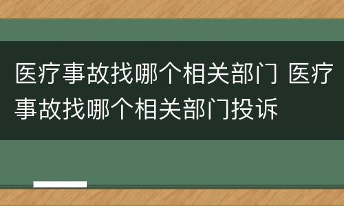 医疗事故找哪个相关部门 医疗事故找哪个相关部门投诉