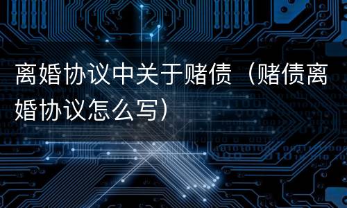 离婚协议中关于赌债（赌债离婚协议怎么写）