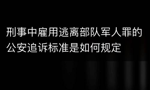 刑事中雇用逃离部队军人罪的公安追诉标准是如何规定
