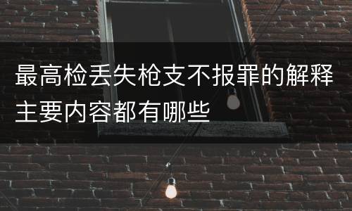 最高检丢失枪支不报罪的解释主要内容都有哪些