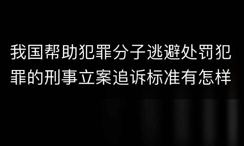 我国帮助犯罪分子逃避处罚犯罪的刑事立案追诉标准有怎样的规定