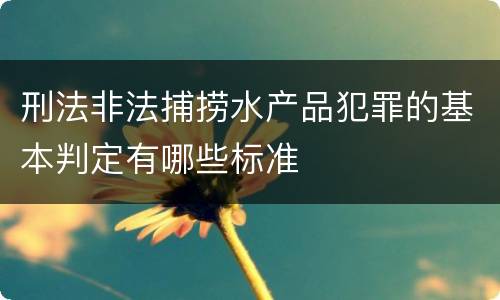 刑法非法捕捞水产品犯罪的基本判定有哪些标准
