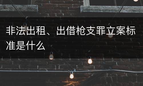 非法出租、出借枪支罪立案标准是什么