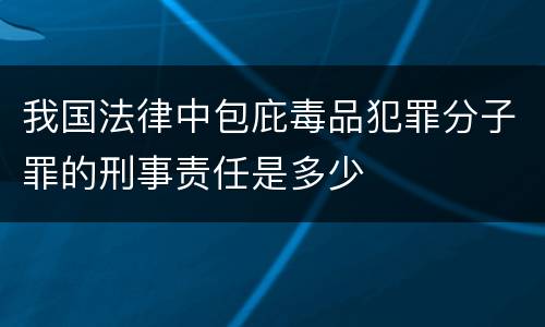 我国法律中包庇毒品犯罪分子罪的刑事责任是多少