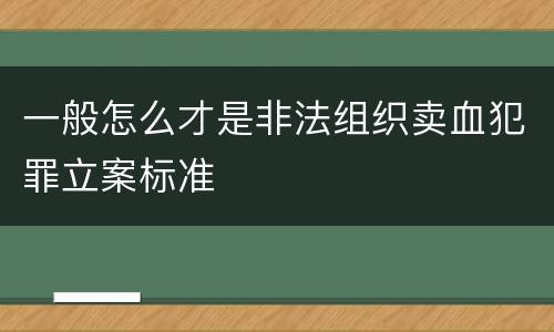 一般怎么才是非法组织卖血犯罪立案标准