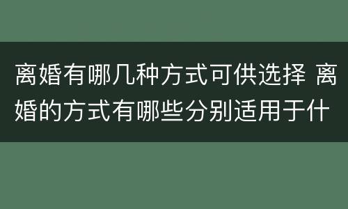 离婚有哪几种方式可供选择 离婚的方式有哪些分别适用于什么情况
