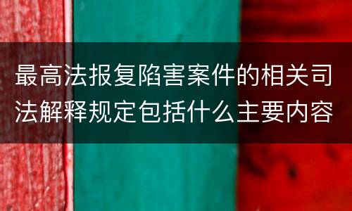 最高法报复陷害案件的相关司法解释规定包括什么主要内容