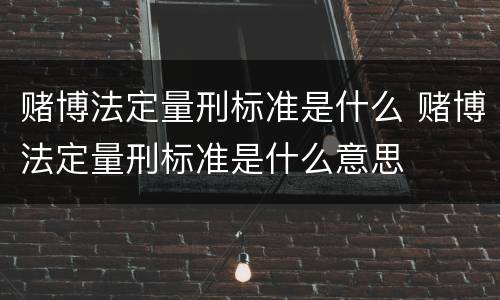 赌博法定量刑标准是什么 赌博法定量刑标准是什么意思