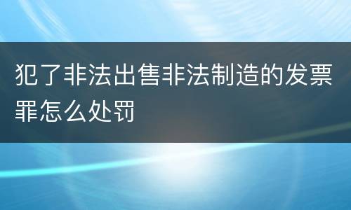 犯了非法出售非法制造的发票罪怎么处罚