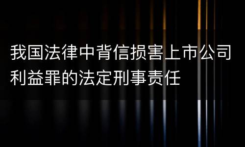 我国法律中背信损害上市公司利益罪的法定刑事责任