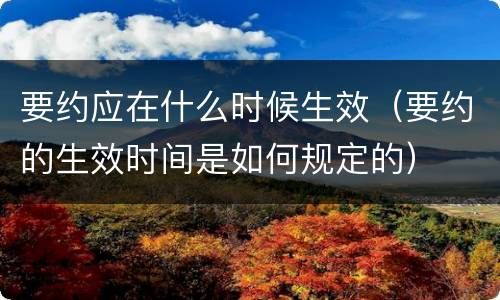 要约应在什么时候生效（要约的生效时间是如何规定的）