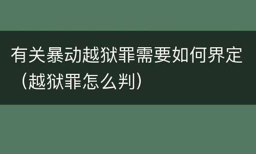 有关暴动越狱罪需要如何界定（越狱罪怎么判）
