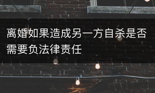 离婚如果造成另一方自杀是否需要负法律责任