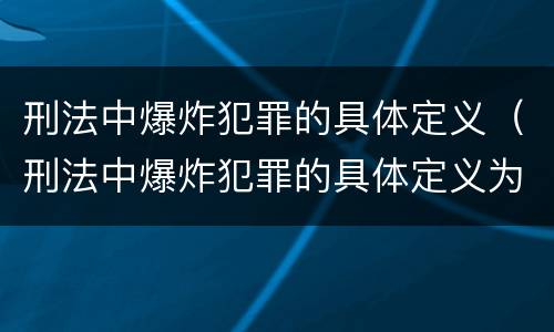 刑法中爆炸犯罪的具体定义（刑法中爆炸犯罪的具体定义为）