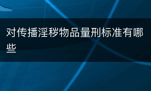 对传播淫秽物品量刑标准有哪些