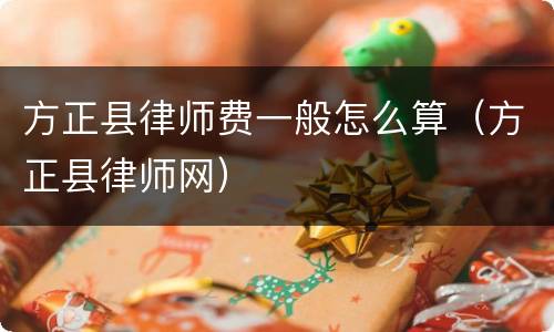 方正县律师费一般怎么算（方正县律师网）