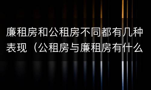 廉租房和公租房不同都有几种表现（公租房与廉租房有什么不同）