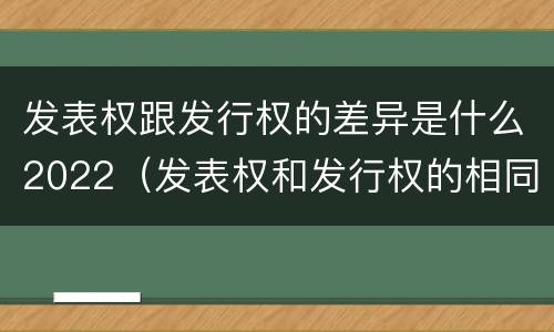 发表权跟发行权的差异是什么2022（发表权和发行权的相同点）