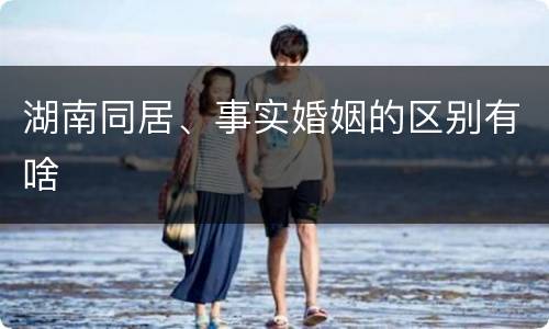 湖南同居、事实婚姻的区别有啥
