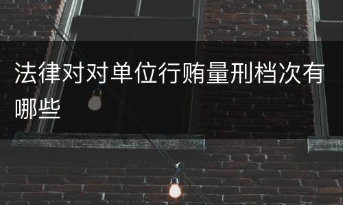 法律对对单位行贿量刑档次有哪些
