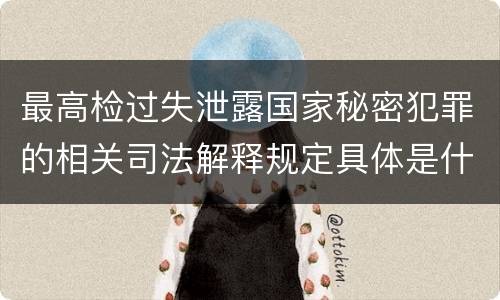 最高检过失泄露国家秘密犯罪的相关司法解释规定具体是什么