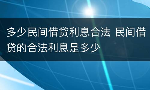 多少民间借贷利息合法 民间借贷的合法利息是多少